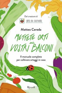 Libro Mettete orti sui vostri balconi. Il manuale completo per coltivare ortaggi in vaso Matteo Cereda