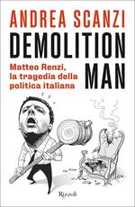 Libro Demolition Man. Matteo Renzi, la tragedia della politica italiana Andrea Scanzi