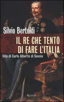Il re che tentò di fare lItalia. Vita di Carlo Alberto di Savoia.pdf