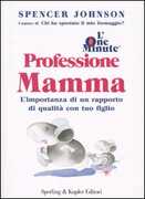 Libro L' one minute. Professione mamma. L'importanza di un rapporto di qualità con tuo figlio Spencer Johnson