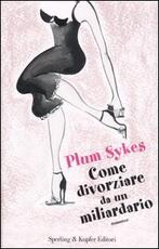 Libro Come divorziare da un miliardario Plum Sykes