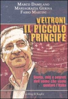 Veltroni il piccolo principe. Storia, miti e segreti delluomo che vuole guidare lItalia.pdf