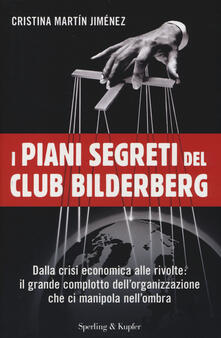 I piani segreti del club Bilderberg. Dalla crisi economica alle rivolte: Il grande complotto dellorganizzazione che ci manipola nellombra.pdf