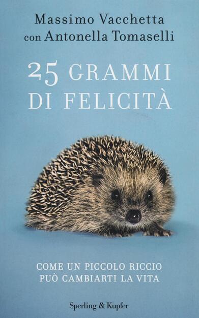 25 Grammi Di Felicita Come Un Piccolo Riccio Puo Cambiarti La Vita Massimo Vacchetta Antonella Tomaselli Libro Sperling Kupfer Varia Ibs