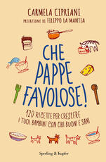 Libro Che pappe favolose! 120 ricette per crescere i tuoi bambini con cibi buoni e sani Carmela Cipriani