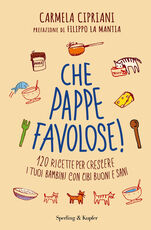 Libro Che pappe favolose! 120 ricette per crescere i tuoi bambini con cibi buoni e sani Carmela Cipriani