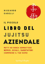 Libro Il piccolo libro del Jujitsu aziendale. Metti ko senza combattere nemici, rivali, sabotatori (compreso il tuo capo) Riccardo Caselli
