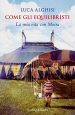 Libro Come gli equilibristi. La mia vita con Moira Luca Alghisi