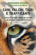 Libro Cani, falchi, tigri e trafficanti. Storie di crimini contro gli animali e di persone che li combattono Ermanno Giudici Paola D'Amico