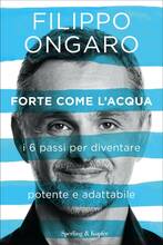 Libro Forte come l'acqua. I 6 passi per diventare potente e adattabile Filippo Ongaro