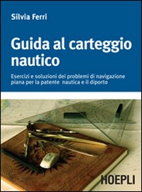 Image of Guida al carteggio nautico. Esercizi e soluzioni dei problemi di navigazione piana per la patente nautica e da diporto