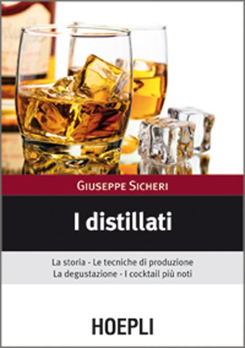 I distillati. La storia, le tecniche di produzione, la degustazione, i cocktail più noti