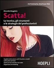 Libro Scatta! La tecnica, gli strumenti e le strategie dei professionisti Riccardo Meggiato