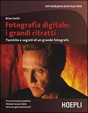 Libro Fotografia digitale: i grandi ritratti. Tecniche e segreti di un grande fotografo Brian Smith