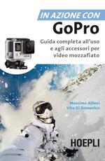 Libro In azione con Go Pro. Guida completa all'uso e agli accessori per video mozzafiato Massimo Allievi Vito Di domenico
