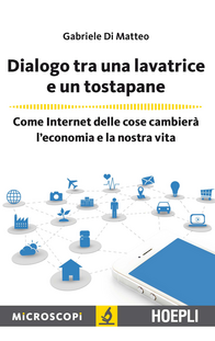 Dialogo tra una lavatrice e un tostapane. Come Internet delle cose cambierà l'economia e la nostra vita