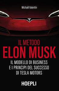 Libro Il metodo Elon Musk. Il modello di business e i principi del successo di Tesla Motors Michaël Valentin