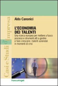 L' economia dei talenti. Una ricerca europea per mettere a fuoco processi e strumenti atti a gestire e fare crescere i talenti aziendali in momenti di crisi