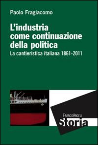 L' industria come continuazione della politica. La cantieristica italiana (1861-2011) Scarica PDF EPUB
