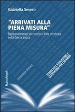 Libro Arrivati alla piena misura. Rappresentazioni dei vecchi e della vecchiaia nella Grecia antica Gabriella Seveso