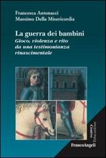 Libro La guerra dei bambini. Gioco, violenza e rito da una testimonianza rinascimentale Francesca Antonacci Massimo Della Misericordia