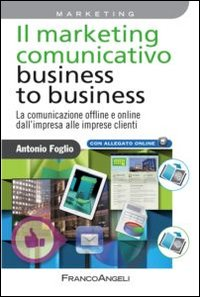 Image of Il marketing comunicativo business to business. La comunicazione offline e online dall'impresa alle imprese clienti