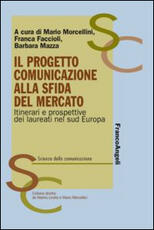 Libro Il progetto comunicazione alla sfida del mercato. Itinerari e prospettive dei laureati nel Sud Europa Mario Morcellini Franca Faccioli Barbara Mazza