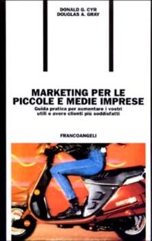 Marketing per le piccole e medie imprese. Guida pratica per aumentare i vostri utili e avere clienti più soddisfatti.pdf