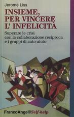 Libro Insieme, per vincere l'infelicità. Superare le crisi con la collaborazione reciproca e i gruppi di auto-aiuto Jerome K. Liss