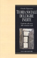 Libro Teoria sociale dell'agire inerte. L'individuo nella morsa delle costruzioni sociali Claudio Tognonato