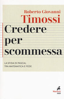 Credere per scommessa. La sfida di Pascal tra matematica e fede.pdf
