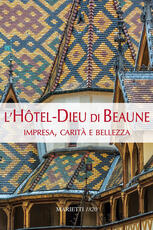 Libro L' Hotel-Dieu di Beaune. Impresa, carità e bellezza. Ediz. illustrata Claudine Hugonnet-Berger Giorgio Bruno Giovanni Maddalena