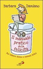 Libro Il manuale pratico della felicità. Per essere donne e mamme felici Barbara Damiano
