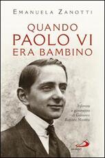 Libro Quando Paolo VI era bambino. Infanzia e giovinezza di Giovanni Battista Montini Emanuela Zanotti
