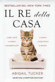 Libro Il re della casa. Come i gatti ci hanno addomesticato e hanno conquistato il mondo Tucker Abigail