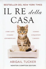 Libro Il re della casa. Come i gatti ci hanno addomesticato e hanno conquistato il mondo Tucker Abigail