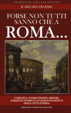 Libro Forse non tutti sanno che a Roma... Curiosità, storie inedite, misteri, aneddoti storici e luoghi sconosciuti della città eterna Ilaria Beltramme