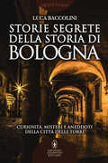 Libro Storie segrete della storia di Bologna. Curiosità, misteri e aneddoti della città delle torri Luca Baccolini