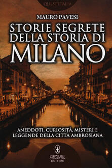 Storie segrete della storia di Milano. Aneddoti, curiosità, misteri e leggende della città ambrosiana.pdf