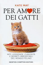 Libro Per amore dei gatti. Miti, leggende, curiosità e segreti irresistibili del mondo felino Kate May