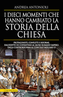 I dieci momenti che hanno cambiato la storia della Chiesa. Protagonisti, conflitti e riforme, dalleditto di Costantino al Sacro Romano Impero, dalla Controriforma al Concilio vaticano II.pdf