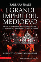 I grandi imperi del Medioevo. Da Costantino, primo imperatore cristiano, a Carlo Magno, il padre dell'Europa moderna