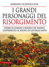 Libro I grandi personaggi del Risorgimento. Storie di uomini e donne che hanno contribuito al sogno di un'Italia unita Adriano Sconocchia