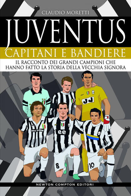 Juventus Capitani E Bandiere Il Racconto Dei Grandi Campioni Che Hanno Fatto La Storia Della Vecchia Signora Moretti Claudio Ebook Epub Con Light Drm Ibs