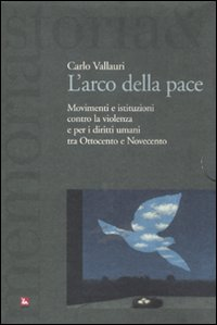 L' arco della pace. Movimenti e istituzioni contro la violenza e per i diritti umani tra Ottocento e Novecento. Vol. 1: Per la libertà e la pace.