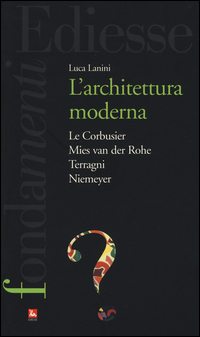 L' Architettura moderna. Le Courbusier, Mies Van Der Rohe, Terragni, Niemeyer