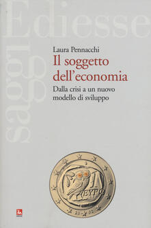 Il soggetto delleconomia. Dalla crisi a un nuovo modello di sviluppo.pdf
