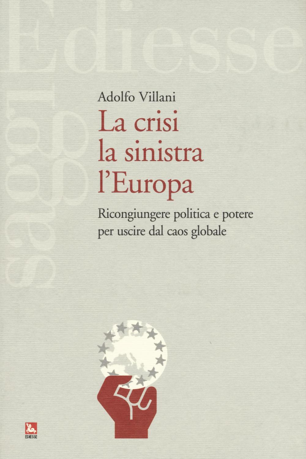 La crisi la sinistra l'Europa. Ricongiungere politica e potere per uscire dal caos globale