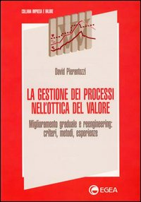 La gestione dei processi nell'ottica del valore. Miglioramento graduale e reengineering: criteri, metodi, esperienze