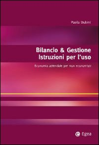 Bilancio & gestione. Istruzioni per l'uso. Economia aziendale per non economisti